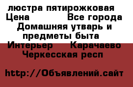 люстра пятирожковая › Цена ­ 4 500 - Все города Домашняя утварь и предметы быта » Интерьер   . Карачаево-Черкесская респ.
